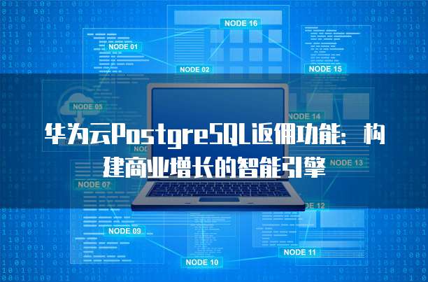 华为云PostgreSQL返佣功能:构建商业增长的智能引擎