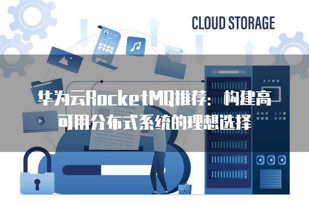 华为云RocketMQ推荐：构建高可用分布式系统的理想选择