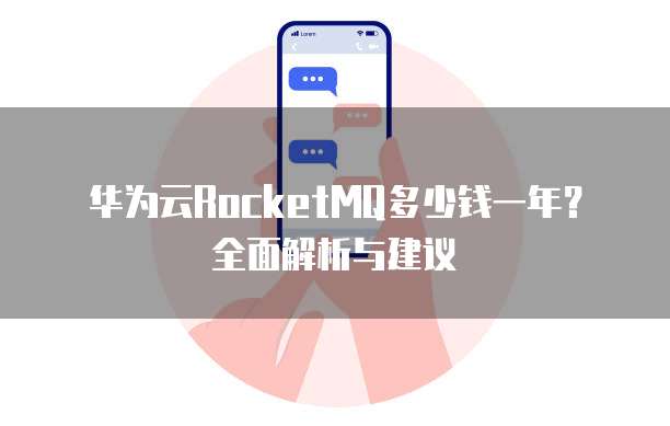 华为云RocketMQ多少钱一年?全面解析与建议