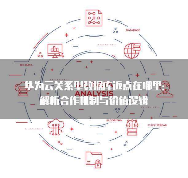 华为云关系型数据库返点在哪里:解析合作机制与价值逻辑