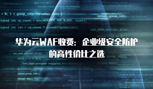 华为云WAF收费：企业级安全防护的高性价比之选