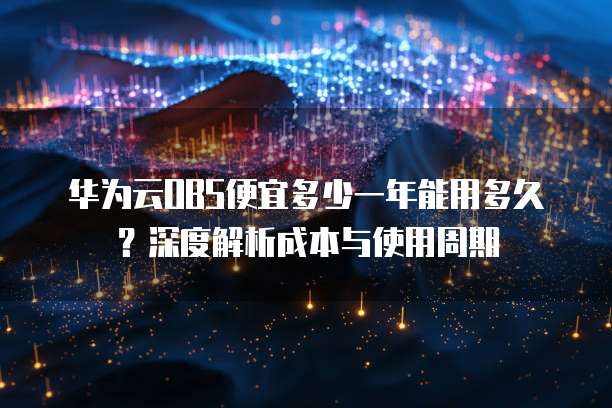 华为云OBS便宜多少一年能用多久?深度解析成本与使用周期