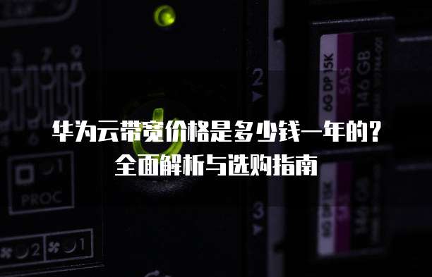 华为云带宽价格是多少钱一年的？全面解析与选购指南