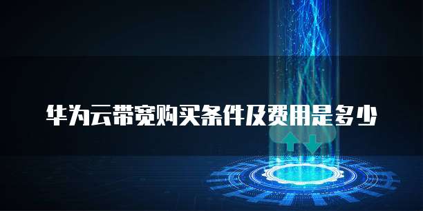 华为云带宽购买条件及费用是多少