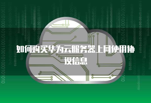 如何购买华为云服务器上网使用协议信息