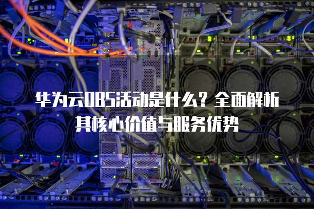 华为云OBS活动是什么?全面解析其核心价值与服务优势