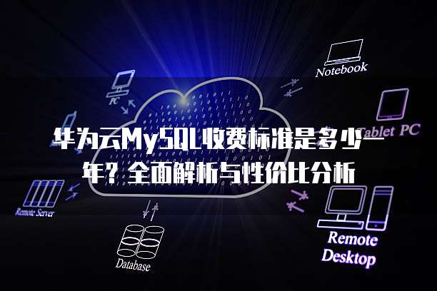 华为云MySQL收费标准是多少一年?全面解析与性价比分析