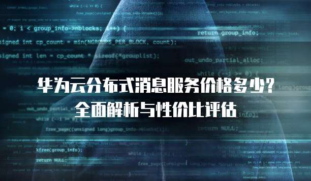 华为云分布式消息服务价格多少?全面解析与性价比评估