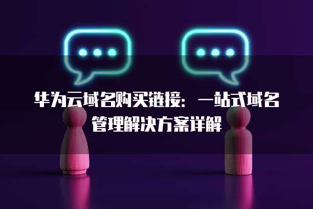 华为云域名购买链接：一站式域名管理解决方案详解