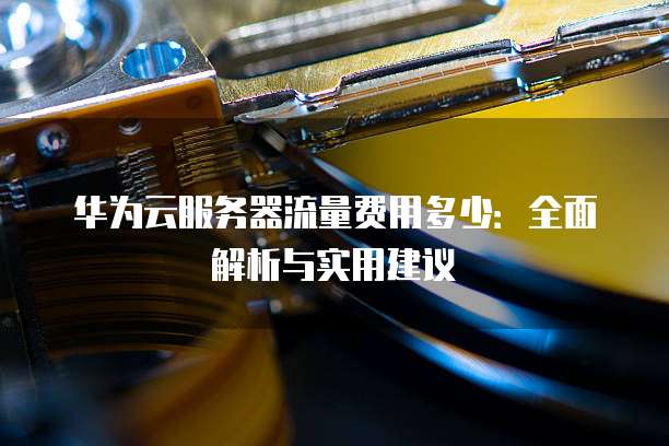 华为云服务器流量费用多少:全面解析与实用建议