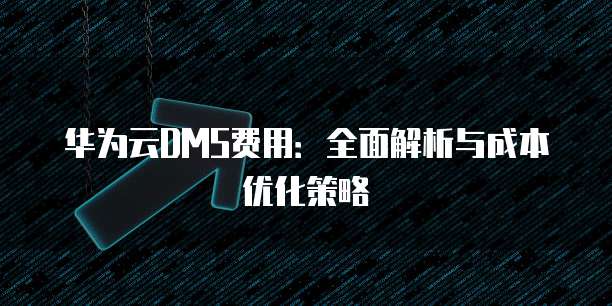 华为云DMS费用:全面解析与成本优化策略
