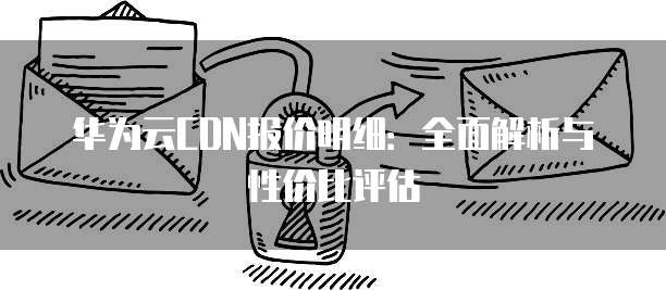 华为云CDN报价明细:全面解析与性价比评估
