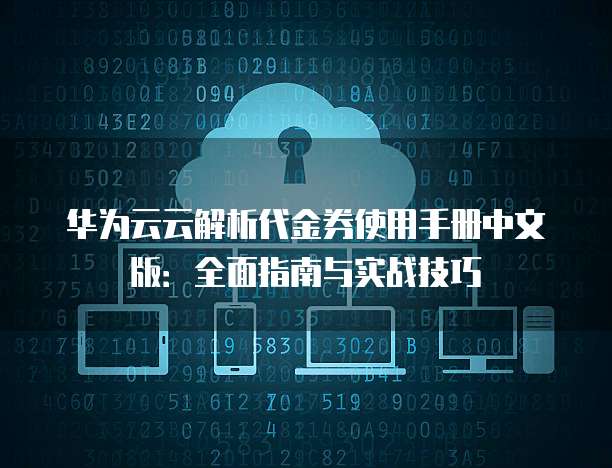 华为云云解析代金券使用手册中文版:全面指南与实战技巧