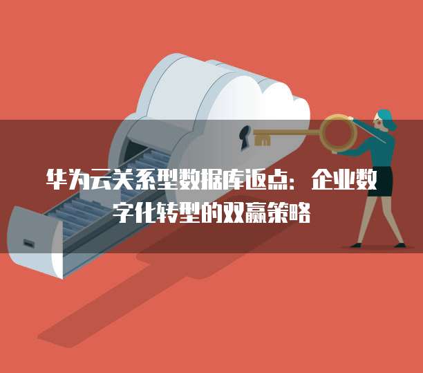 华为云关系型数据库返点：企业数字化转型的双赢策略