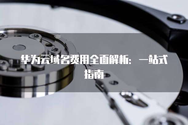 华为云域名费用全面解析:一站式指南