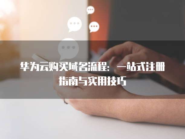 华为云购买域名流程:一站式注册指南与实用技巧