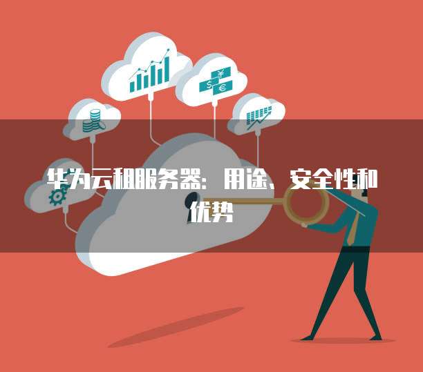 华为云租服务器:用途、安全性和优势