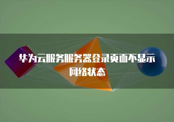 华为云服务服务器登录页面不显示网络状态