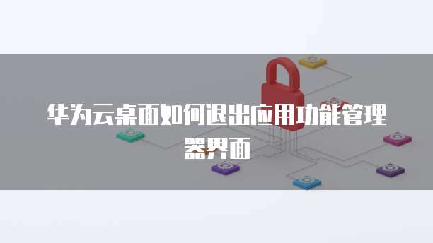 华为云服务器账号如何注销操作