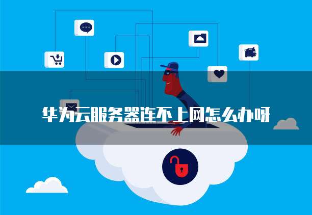 华为云服务器连不上网怎么办呀