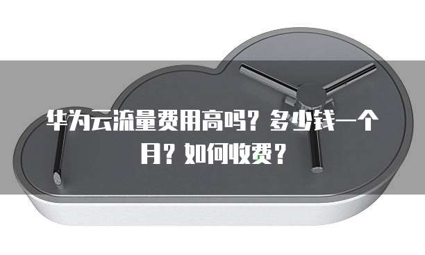 华为云流量费用高吗？多少钱一个月？如何收费？