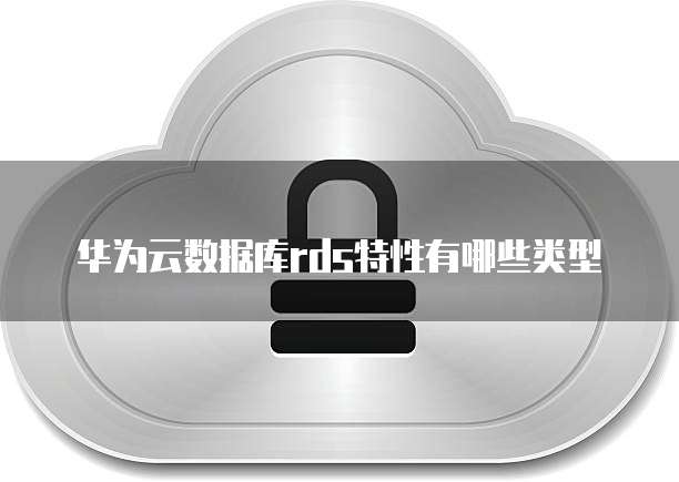 华为云数据库rds特性有哪些类型