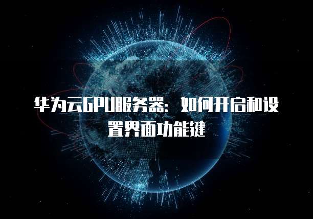 华为云GPU服务器:如何开启和设置界面功能键