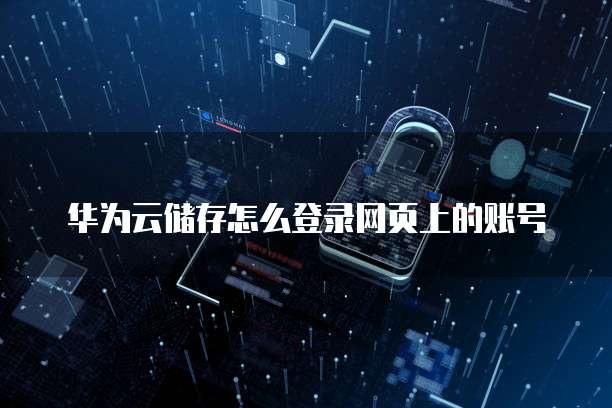 华为云储存怎么登录网页上的账号