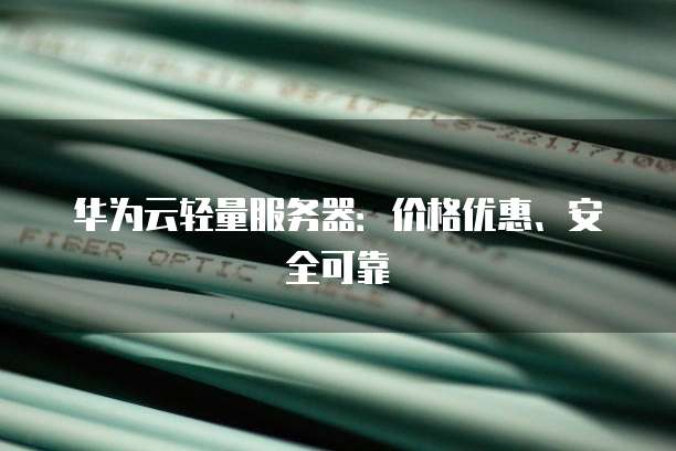 华为云轻量服务器:价格优惠、安全可靠