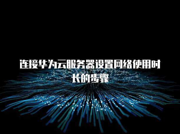 连接华为云服务器设置网络使用时长的步骤