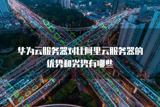 华为云服务器对比阿里云服务器的优势和劣势有哪些