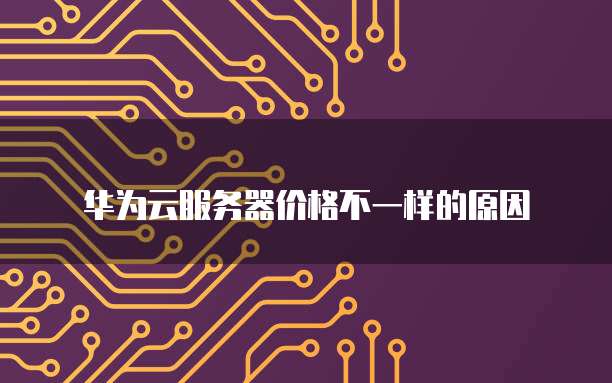 华为云服务器价格不一样的原因
