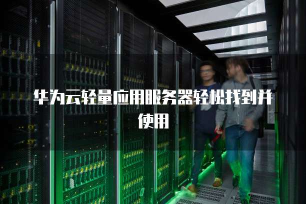 华为云轻量应用服务器轻松找到并使用