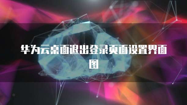 华为云桌面退出登录页面设置界面图