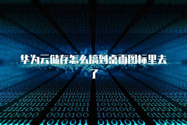 华为云储存怎么搞到桌面图标里去了