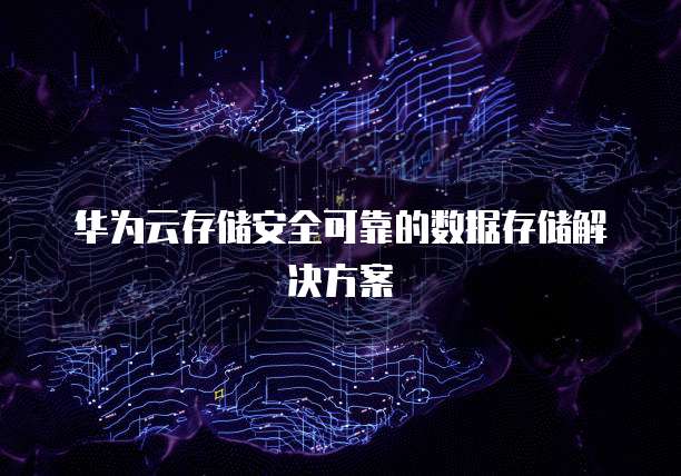 华为云存储安全可靠的数据存储解决方案