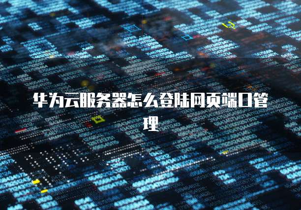 华为云服务器怎么登陆网页端口管理