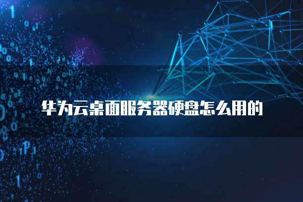 华为云桌面服务器硬盘怎么用的