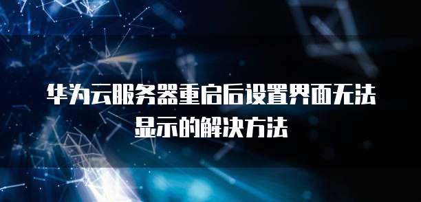 华为云服务器重启后设置界面无法显示的解决方法