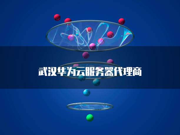 武汉华为云服务器代理商