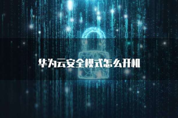 华为云安全模式怎么开机
