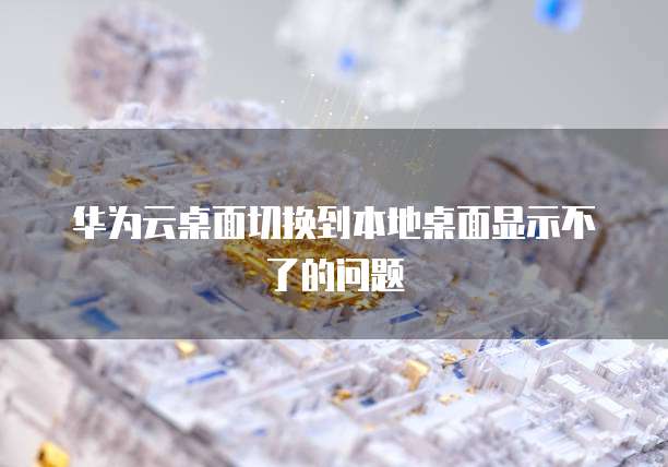 华为云桌面切换到本地桌面显示不了的问题