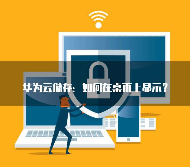 华为云储存:如何在桌面上显示?