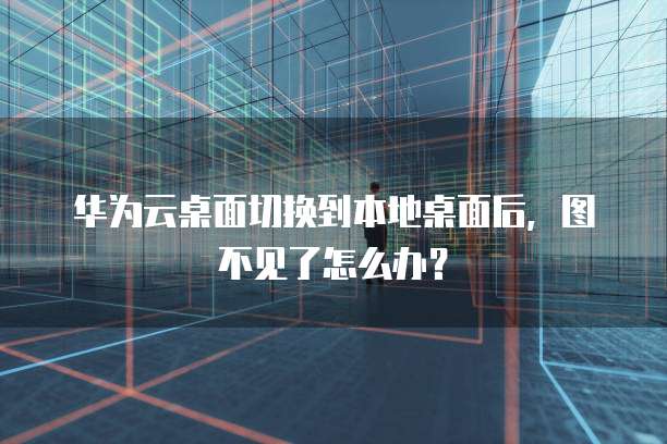 华为云桌面切换到本地桌面后,图不见了怎么办?