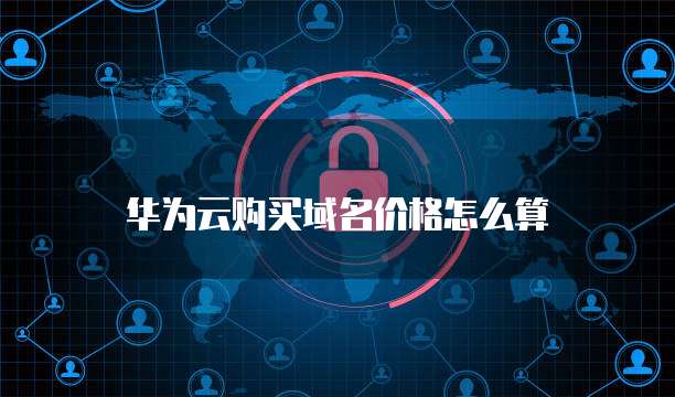 华为云购买域名价格怎么算