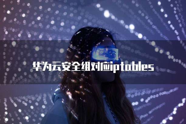 华为云安全组对应iptables