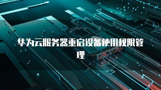 华为云服务器重启设备使用权限管理