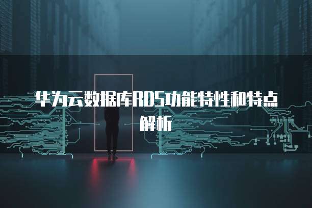 华为云数据库RDS功能特性和特点解析