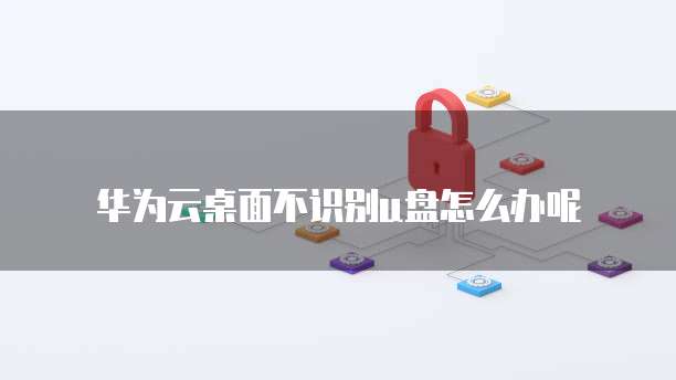 华为云桌面不识别u盘怎么办呢