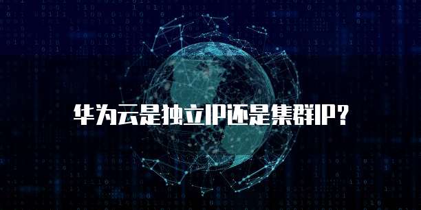 华为云是独立IP还是集群IP?